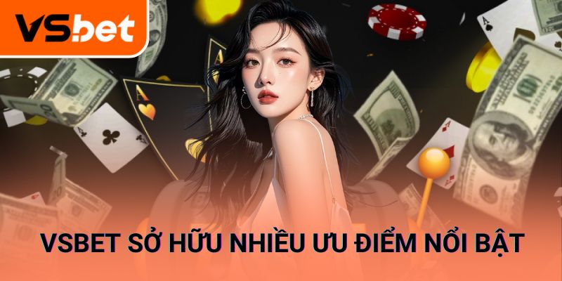Nhà cái VSBET sở hữu nhiều ưu điểm nổi bật